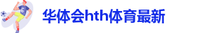 华体会hth体育最新-hth登录入